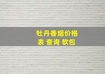 牡丹香烟价格表 查询 软包